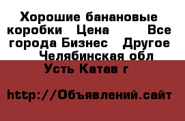 Хорошие банановые коробки › Цена ­ 22 - Все города Бизнес » Другое   . Челябинская обл.,Усть-Катав г.